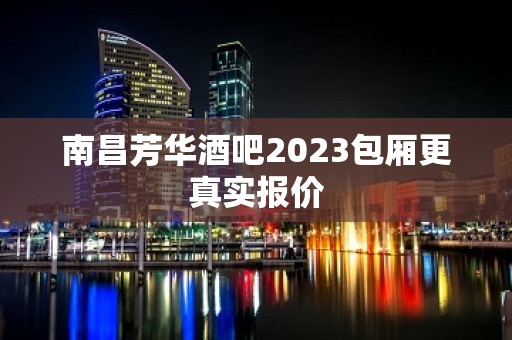 南昌芳华酒吧2023包厢更真实报价