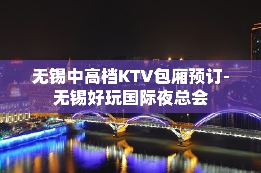 无锡中高档KTV包厢预订-无锡好玩国际夜总会