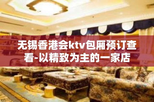 无锡香港会ktv包厢预订查看-以精致为主的一家店