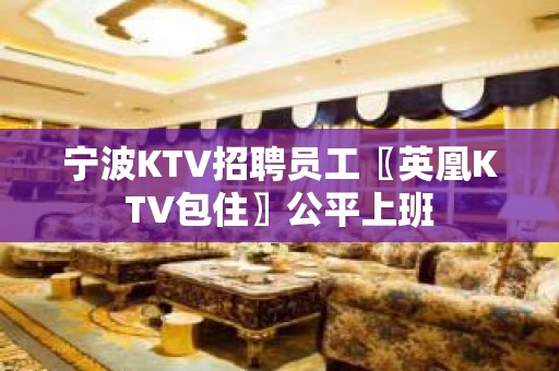 宁波KTV招聘员工〖英凰KTV包住〗公平上班