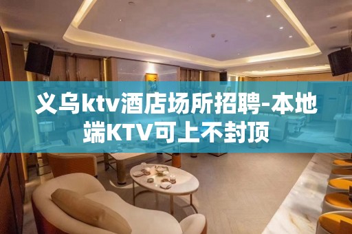 义乌ktv酒店场所招聘-本地端KTV可上不封顶