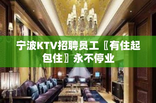 宁波KTV招聘员工〖有住起包住〗永不停业