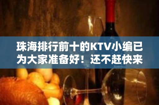 珠海排行前十的KTV小编已为大家准备好！还不赶快来领取