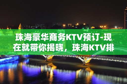 珠海豪华商务KTV预订-现在就带你揭晓，珠海KTV排行榜！