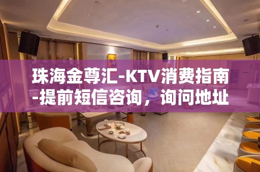 珠海金尊汇-KTV消费指南-提前短信咨询，询问地址