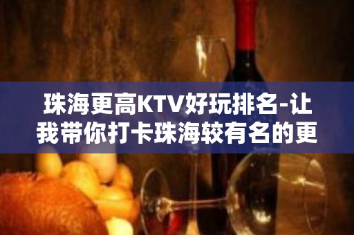 珠海更高KTV好玩排名-让我带你打卡珠海较有名的更高会所吧！