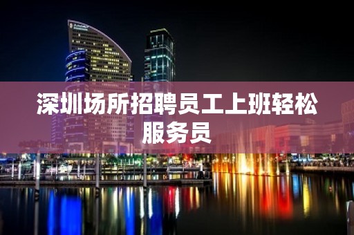 深圳场所招聘员工上班轻松服务员