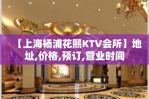 【上海杨浦花熙KTV会所】地址,价格,预订,营业时间