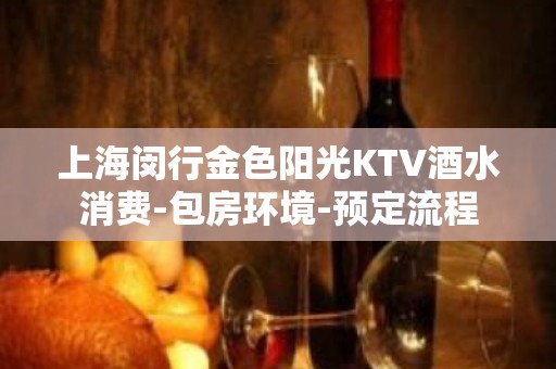 上海闵行金色阳光KTV酒水消费-包房环境-预定流程