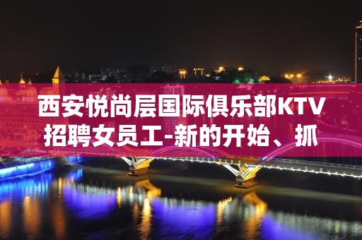 西安悦尚层国际俱乐部KTV招聘女员工-新的开始、抓住机会