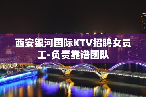 西安银河国际KTV招聘女员工-负责靠谱团队