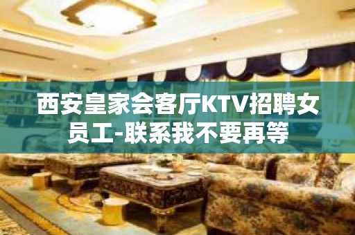 西安皇家会客厅KTV招聘女员工-联系我不要再等