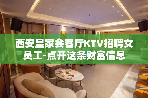 西安皇家会客厅KTV招聘女员工-点开这条财富信息