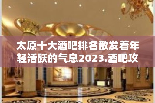 太原十大酒吧排名散发着年轻活跃的气息2023.酒吧攻略大全