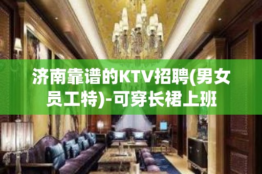 济南靠谱的KTV招聘(男女员工特)-可穿长裙上班