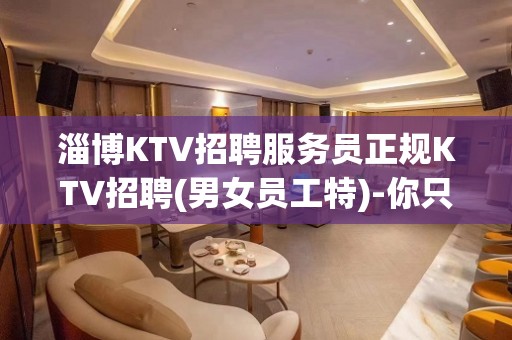 淄博KTV招聘服务员正规KTV招聘(男女员工特)-你只负责挣