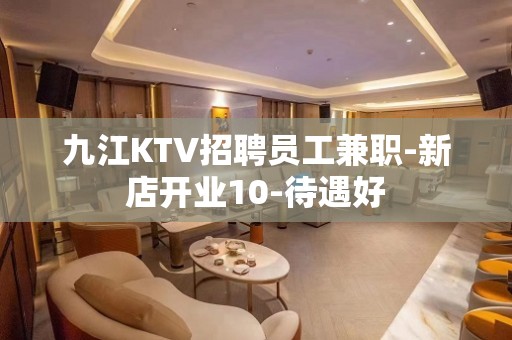 九江KTV招聘员工兼职-新店开业10-待遇好