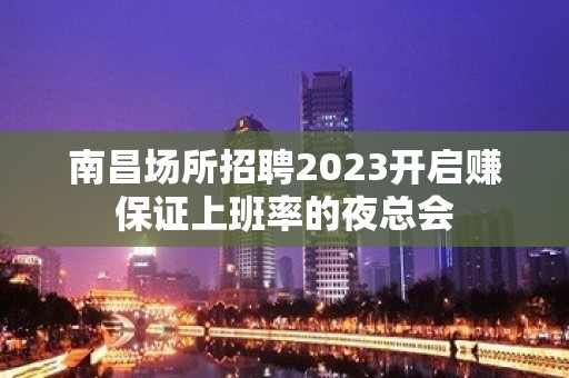 南昌场所招聘2023开启赚保证上班率的夜总会