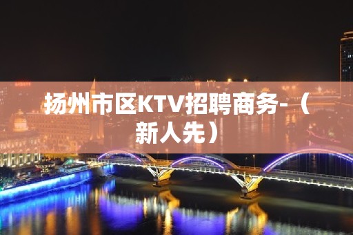 扬州市区KTV招聘商务-（新人先）