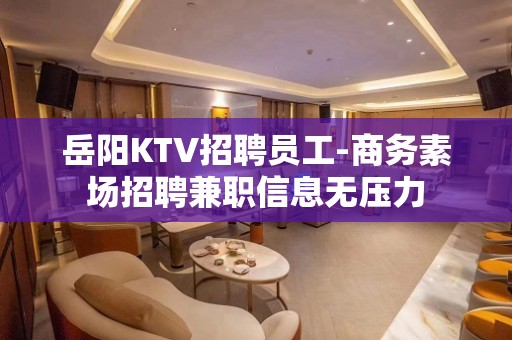 岳阳KTV招聘员工-商务素场招聘兼职信息无压力