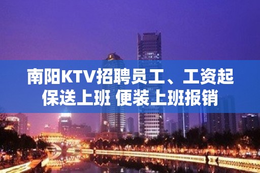 南阳KTV招聘员工、工资起保送上班 便装上班报销