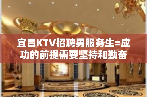 宜昌KTV招聘男服务生=成功的前提需要坚持和勤奋