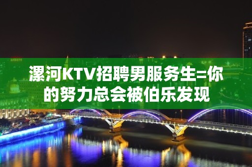 漯河KTV招聘男服务生=你的努力总会被伯乐发现