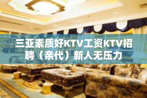 三亚素质好KTV工资KTV招聘（亲代）新人无压力