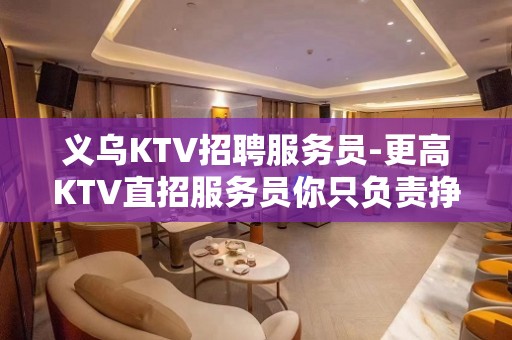 义乌KTV招聘服务员-更高KTV直招服务员你只负责挣