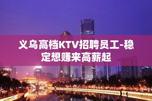 义乌高档KTV招聘员工-稳定想赚来高薪起