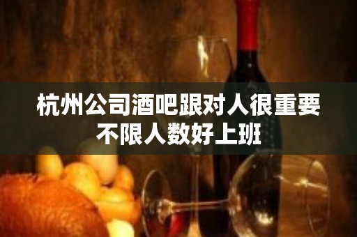 杭州公司酒吧跟对人很重要不限人数好上班