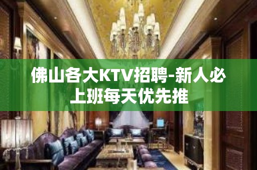 佛山各大KTV招聘-新人必上班每天优先推