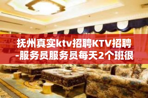 抚州真实ktv招聘KTV招聘-服务员服务员每天2个班很轻松