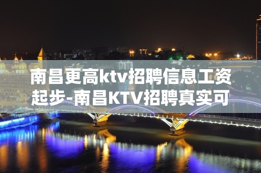 南昌更高ktv招聘信息工资起步-南昌KTV招聘真实可靠