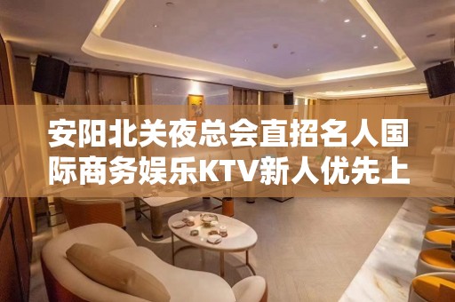 安阳北关夜总会直招名人国际商务娱乐KTV新人优先上班