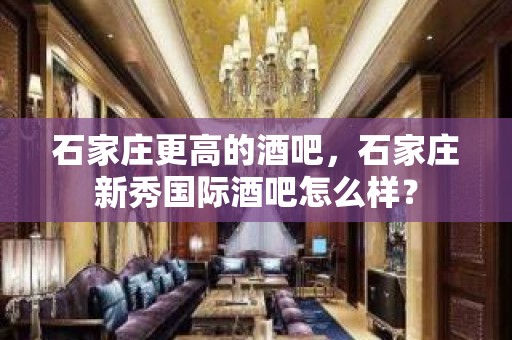 石家庄更高的酒吧，石家庄新秀国际酒吧怎么样？