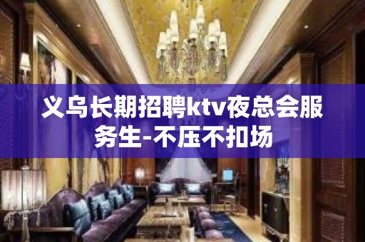 义乌长期招聘ktv夜总会服务生-不压不扣场