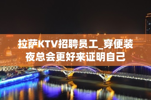 拉萨KTV招聘员工_穿便装夜总会更好来证明自己