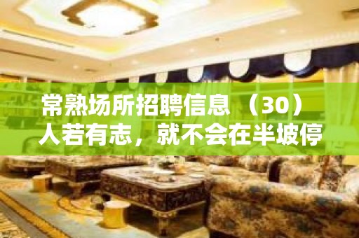 常熟场所招聘信息 （30） 人若有志，就不会在半坡停止