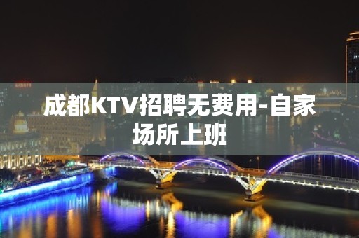 成都KTV招聘无费用-自家场所上班