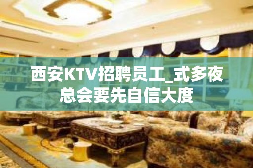 西安KTV招聘员工_式多夜总会要先自信大度