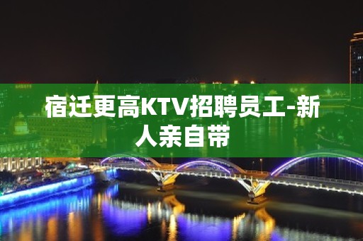 宿迁更高KTV招聘员工-新人亲自带