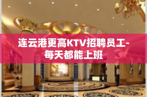 连云港更高KTV招聘员工-每天都能上班