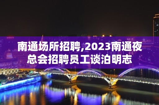 南通场所招聘,2023南通夜总会招聘员工谈泊明志