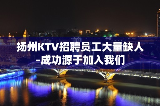 扬州KTV招聘员工大量缺人-成功源于加入我们