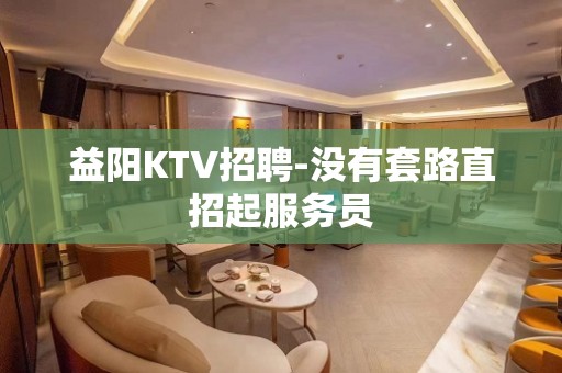 益阳KTV招聘-没有套路直招起服务员