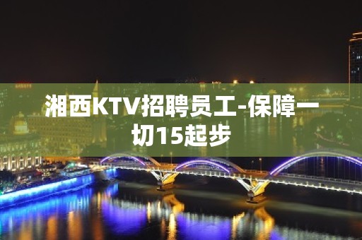 湘西KTV招聘员工-保障一切15起步