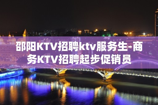 邵阳KTV招聘ktv服务生-商务KTV招聘起步促销员