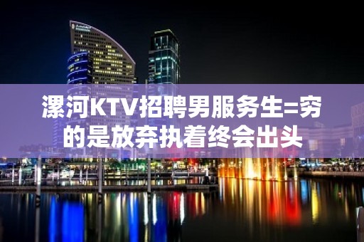 漯河KTV招聘男服务生=穷的是放弃执着终会出头