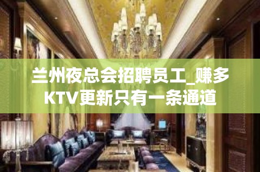 兰州夜总会招聘员工_赚多KTV更新只有一条通道